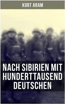 Nach Sibirien mit hunderttausend Deutschen: Erlebnisbericht aus dem Ersten Weltkrieg - Vier Monate russische Kriegsgefangenschaft