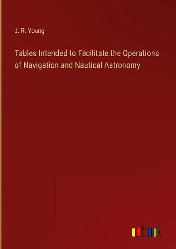 Tables Intended to Facilitate the Operations of Navigation and Nautical Astronomy