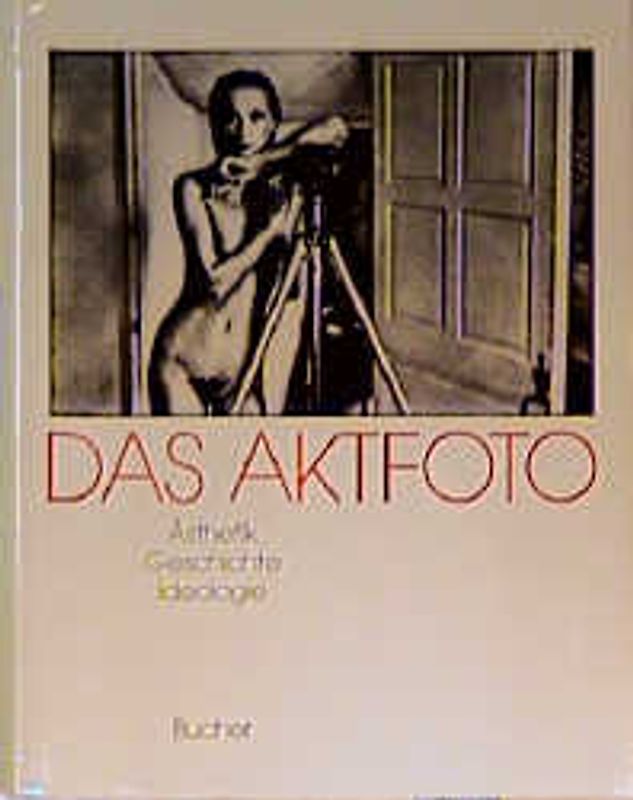 Das Aktfoto. Ästhetik, Geschichte, Ideologie