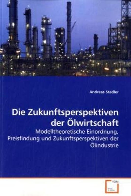 Die Zukunftsperspektiven der Ölwirtschaft: Modelltheoretische Einordnung, Preisfindung und Zukunftsperspektiven der Ölindustrie