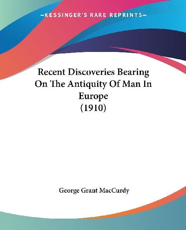 Recent Discoveries Bearing On The Antiquity Of Man In Europe (1910)