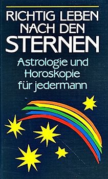 Richtig leben nach den Sternen. Astrologie und Horoskopie für jedermann