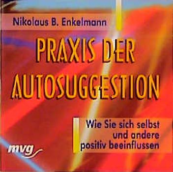 Praxis der Autosuggestion. Wie Sie sich selbst und andere positiv beeinflussen