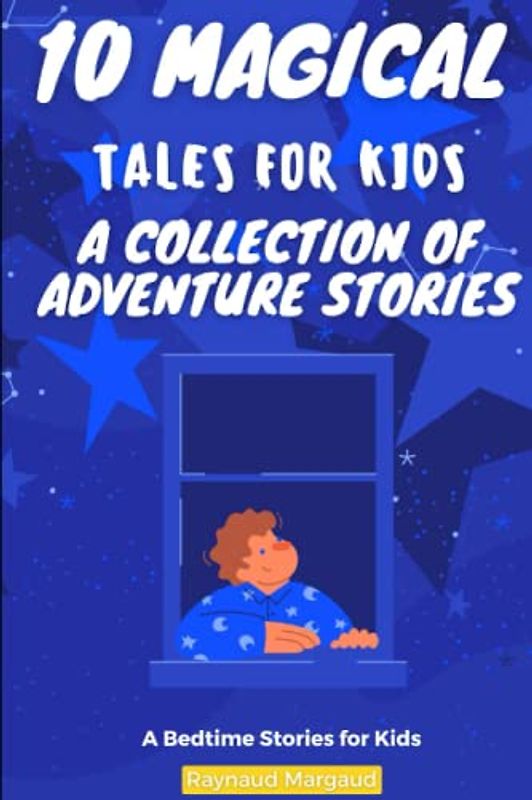 10 Magical Tales for Kids: A Collection of Adventure Stories: Enchanting Tales of Adventure, Magic, and Imagination for Young Readers