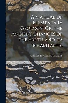 A Manual of Elementary Geology; Or, the Ancient Changes of the Earth and Its Inhabitants,