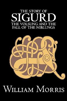 The Story of Sigurd the Volsung and the Fall of the Niblungs by Wiliam Morris, Fiction, Legends, Myths, & Fables - General