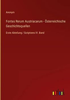Fontes Rerum Austriacarum - Österreichische Geschichtsquellen: Erste Abteilung / Scriptores IV. Band