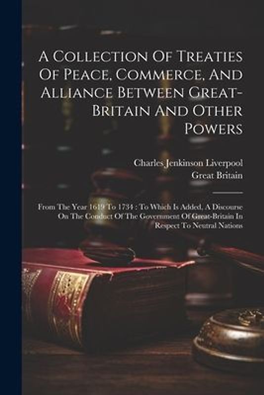 A Collection Of Treaties Of Peace, Commerce, And Alliance Between Great-britain And Other Powers: From The Year 1619 To 1734: To Which Is Added, A Dis