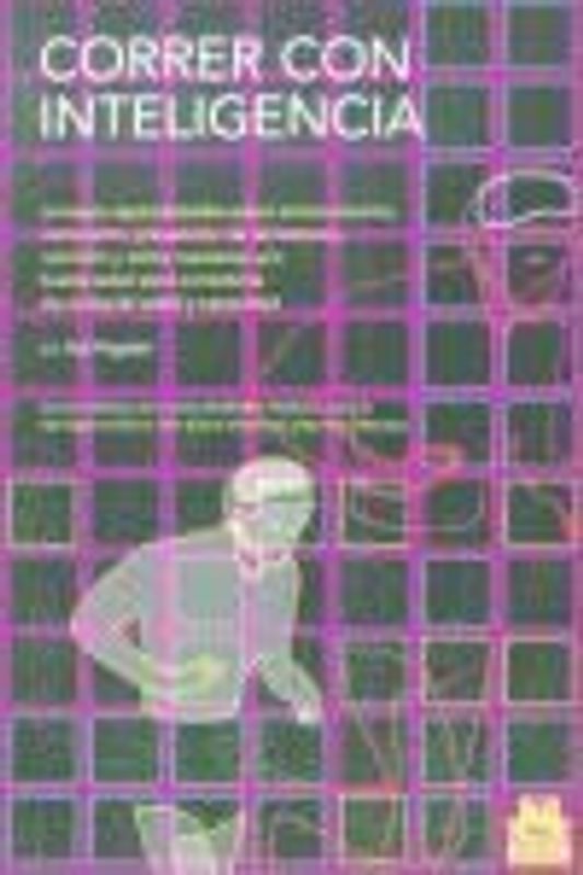 Correr con inteligencia : consejos especializados sobre entrenamiento, motivación, prevención de las lesiones, nutrición y como mantener una buena salud para corredores de cualquier edad y capacidad