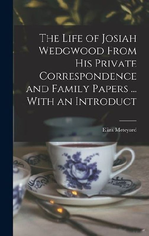 The Life of Josiah Wedgwood From his Private Correspondence and Family Papers ... With an Introduct