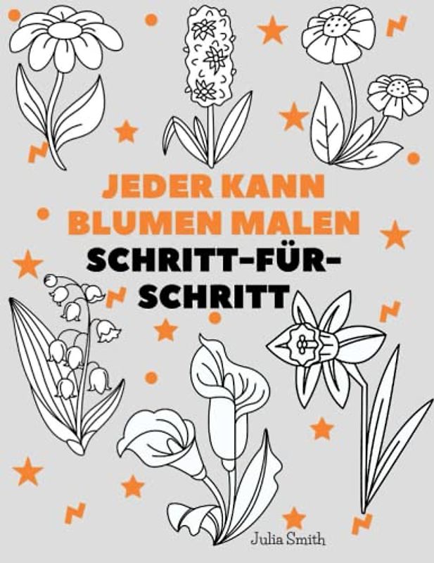 Jeder kann Blumen malen: Einfache Schritt-für-Schritt-Anleitung zum Zeichnen für Kinder, Jugendliche und Anfänger. Wie man Blumen zeichnen lernt (Anleitung für angehende Künstler)
