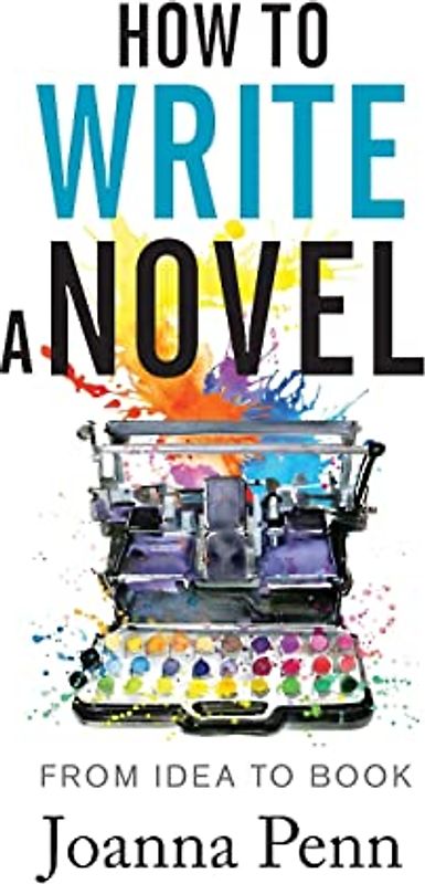 How To Write A Novel: From Idea to Book (Books for Writers, Band 14)