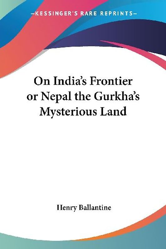 On India's Frontier or Nepal the Gurkha's Mysterious Land