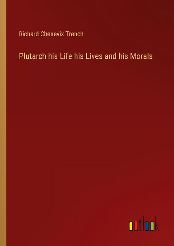 Plutarch his Life his Lives and his Morals