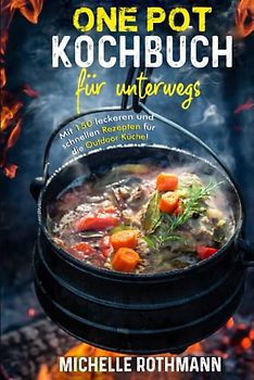 One Pot Kochbuch für unterwegs: Mit 150 leckeren und schnellen Rezepten für die schnelle Küche aus einem Topf. Perfekt bei deinem Outdoor Abenteuer! inkl. Nährwertangaben