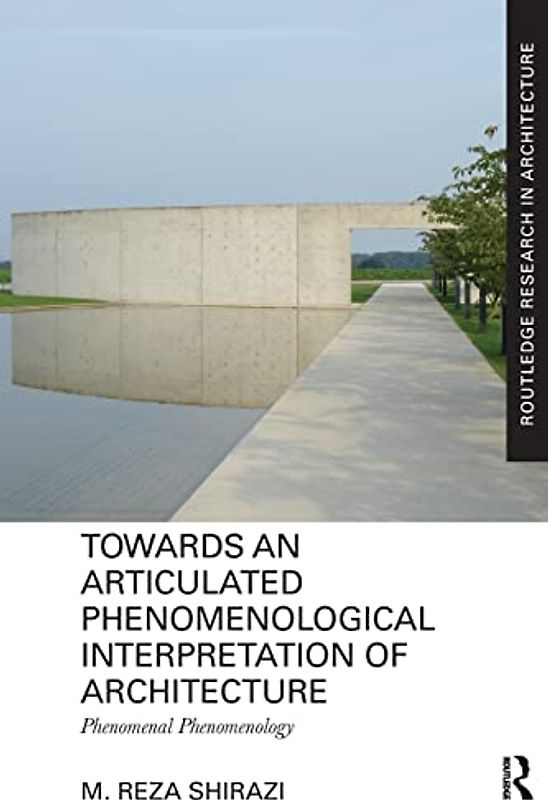 Towards an Articulated Phenomenological Interpretation of Architecture: Phenomenal Phenomenology (Routledge Research in Architecture)