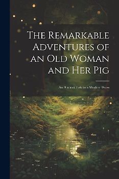 The Remarkable Adventures of an old Woman and her Pig: An Ancient Tale in a Modern Dress