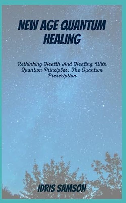 NEW AGE QUANTUM HEALING: Rethinking Health And Healing With Quantum Principles: The Quantum Prescription