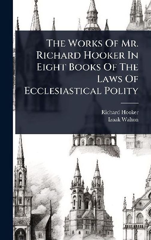 The Works Of Mr. Richard Hooker In Eight Books Of The Laws Of Ecclesiastical Polity