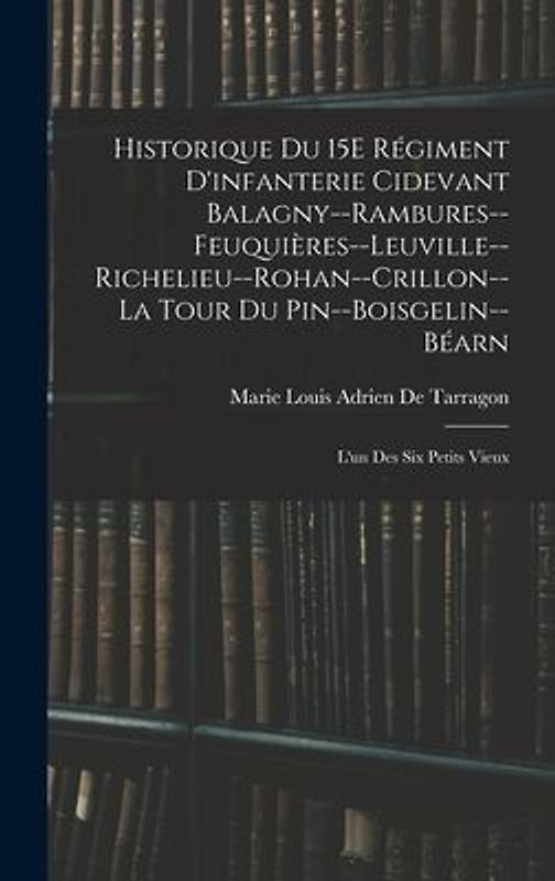 Historique Du 15E Régiment D'infanterie Cidevant Balagny--Rambures--Feuquières--Leuville--Richelieu--Rohan--Crillon--La Tour Du Pin--Boisgelin--Béarn