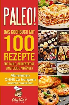 PALEO! Das Kochbuch mit 100 Rezepte für Faule, Berufstätige, Einsteiger, Anfänger