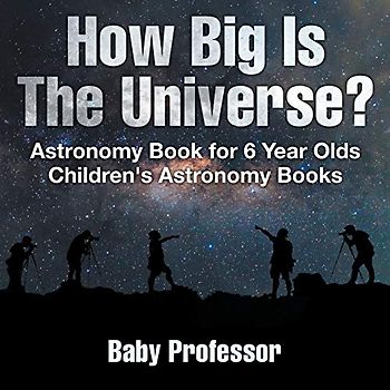 How Big Is The Universe? Astronomy Book for 6 Year Olds Children's Astronomy Books