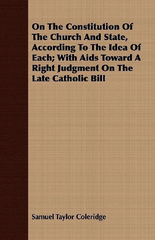 On The Constitution Of The Church And State, According To The Idea Of Each; With Aids Toward A Right Judgment On The Late Catholic Bill