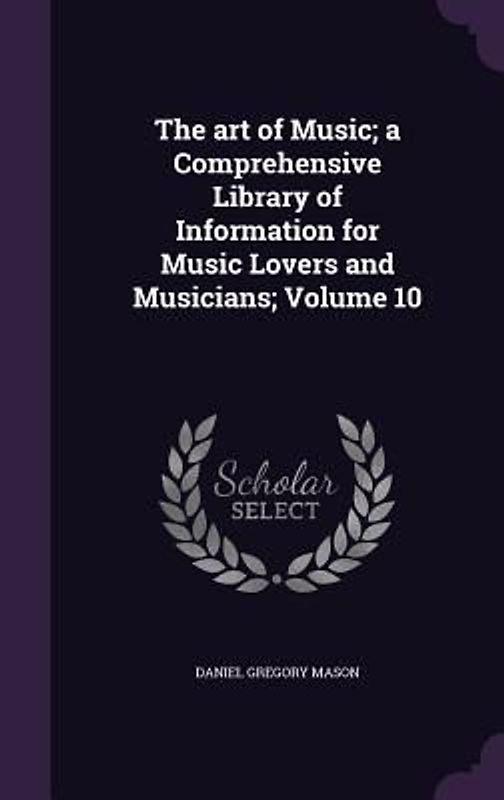 The art of Music; a Comprehensive Library of Information for Music Lovers and Musicians; Volume 10