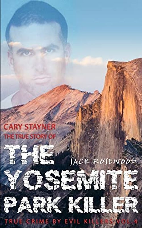 Cary Stayner: The True Story of The Yosemite Park Killer: Historical Serial Killers and Murderers (True Crime by Evil Killers, Band 4)