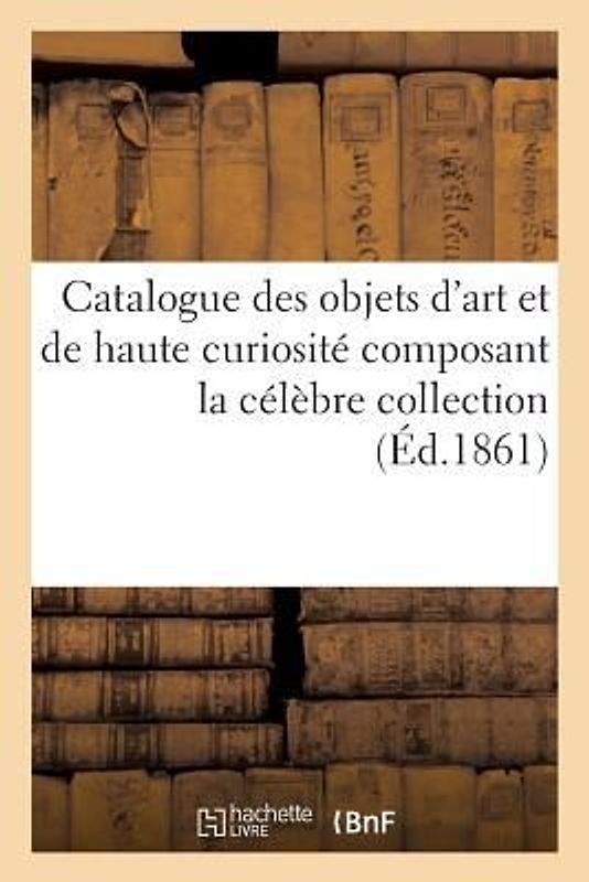 Catalogue des objets d'art et de haute curiosité composant la célèbre collection du Prince