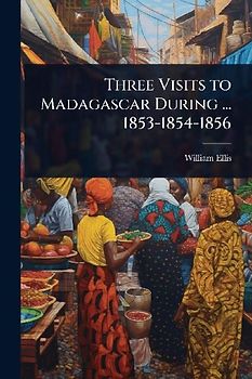 Three Visits to Madagascar During ... 1853-1854-1856