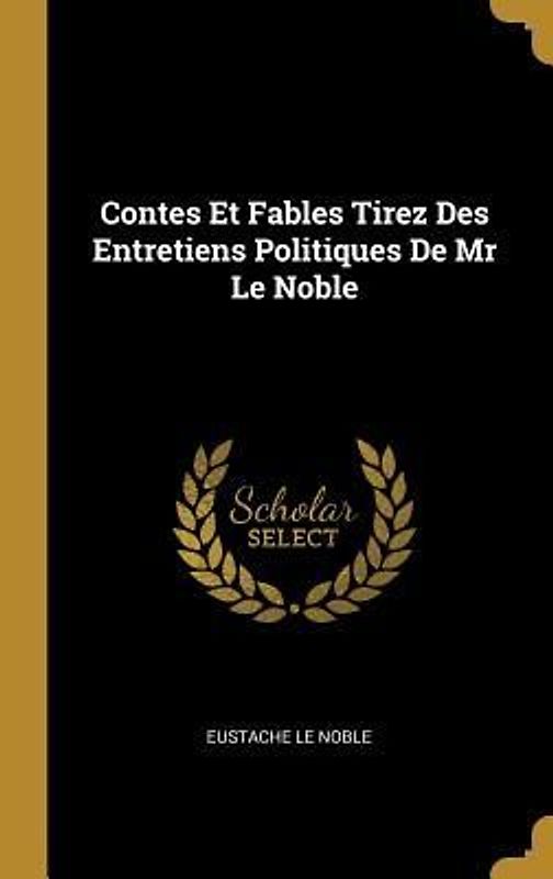Contes Et Fables Tirez Des Entretiens Politiques De Mr Le Noble