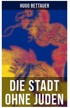 Die Stadt ohne Juden: Der Roman von übermorgen: Eine erschreckend genaue Zukunftsvision und satirische Antwort auf den primitiven Antisemitismus der 1920er-Jahre