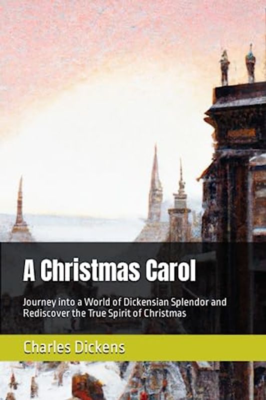 A Christmas Carol: Journey into a World of Dickensian Splendor and Rediscover the True Spirit of Christmas