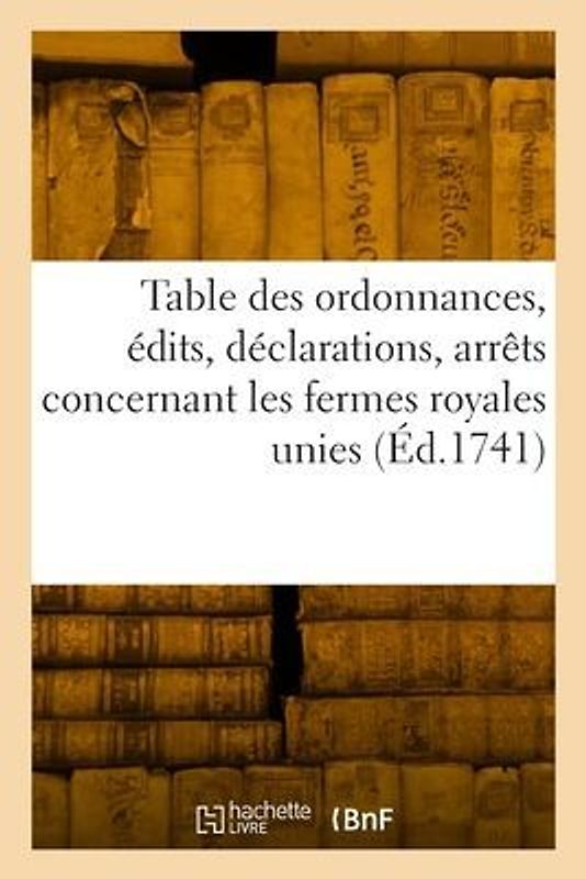 Table Des Ordonnances, Édits, Déclarations, Arrêts Du Conseil Et de la Cour Des Aydes