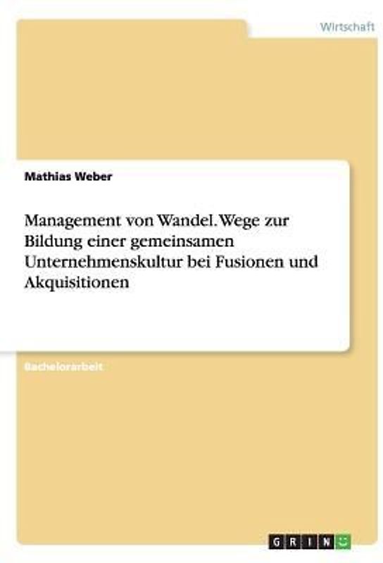 Management von Wandel. Wege zur Bildung einer gemeinsamen Unternehmenskultur bei Fusionen und Akquisitionen