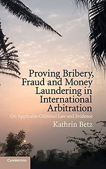 Proving Bribery, Fraud and Money Laundering in International Arbitration: On Applicable Criminal Law and Evidence