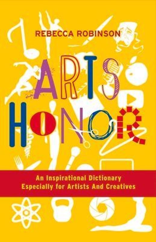 Arts Honor: An Inspirational Dictionary Especially for Artists and Creatives Volume 1