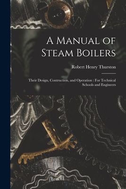 A Manual of Steam Boilers: Their Design, Contruction, and Operation: For Technical Schools and Engineers