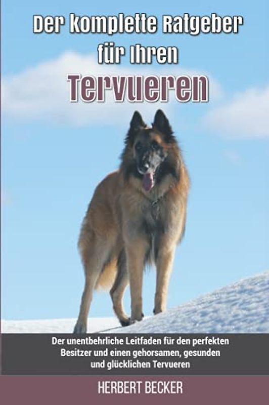 Der komplette Ratgeber für Ihren Tervueren: Der unentbehrliche Leitfaden für den perfekten Besitzer und einen gehorsamen, gesunden und glücklichen Tervueren