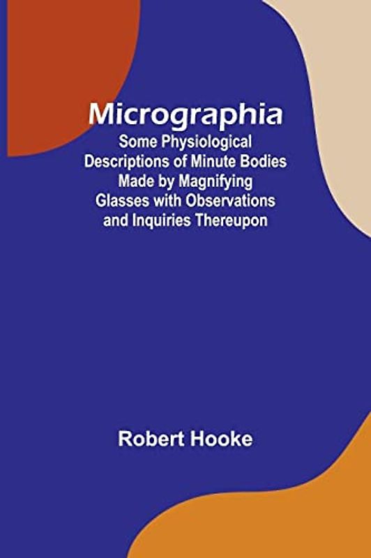 Micrographia; Some Physiological Descriptions of Minute Bodies Made by Magnifying Glasses with Observations and Inquiries Thereupon