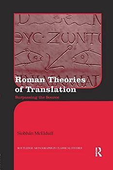 Roman Theories of Translation: Surpassing the Source (Routledge Monographs in Classical Studies)
