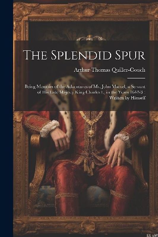 The Splendid Spur: Being Memoirs of the Adventures of Mr. John Marvel, a Servant of His Late Majesty King Charles I., in the Years 1642-3