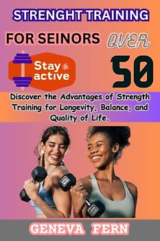 Strength Training for Seniors Over 50: Discover the Advantages of Strength Training for Longevity, Balance, and Quality of Life.
