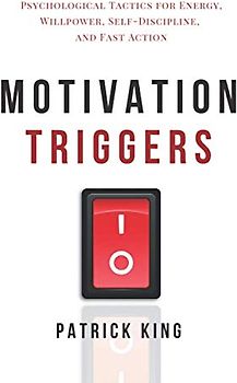 Motivation Triggers: Psychological Tactics for Energy, Willpower, Self-Discipline, and Fast Action (Clear Thinking and Fast Action, Band 10)