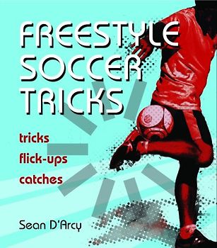 Freestyle Soccer Tricks: Tricks, Flick-Ups, Catches - D'Arcy, Sean