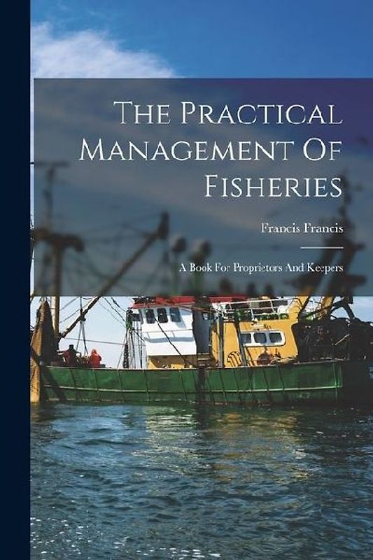 The Practical Management Of Fisheries: A Book For Proprietors And Keepers