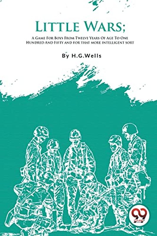 Little Wars; A Game For Boys From Twelve Years Of Age To One Hundred And Fifty and for that more intelligent sort
