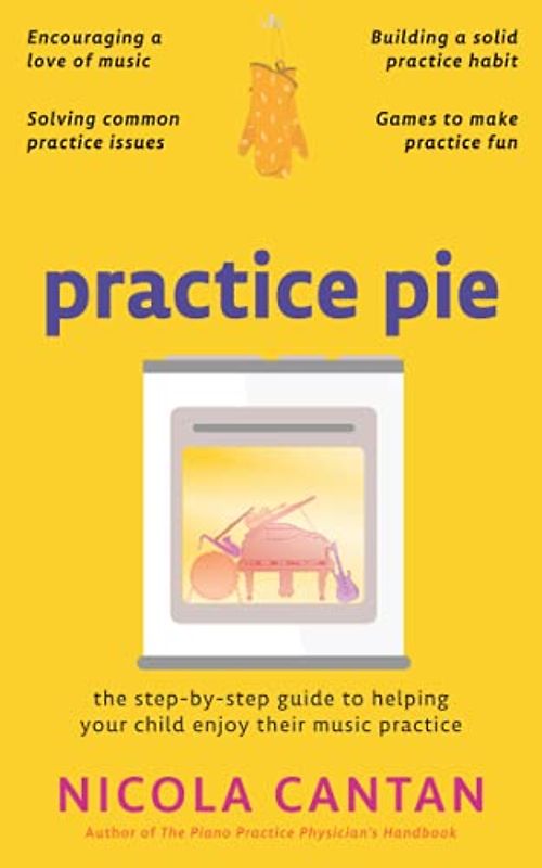 Practice Pie: The step-by-step guide to helping your child enjoy their music practice (Books for music teachers)