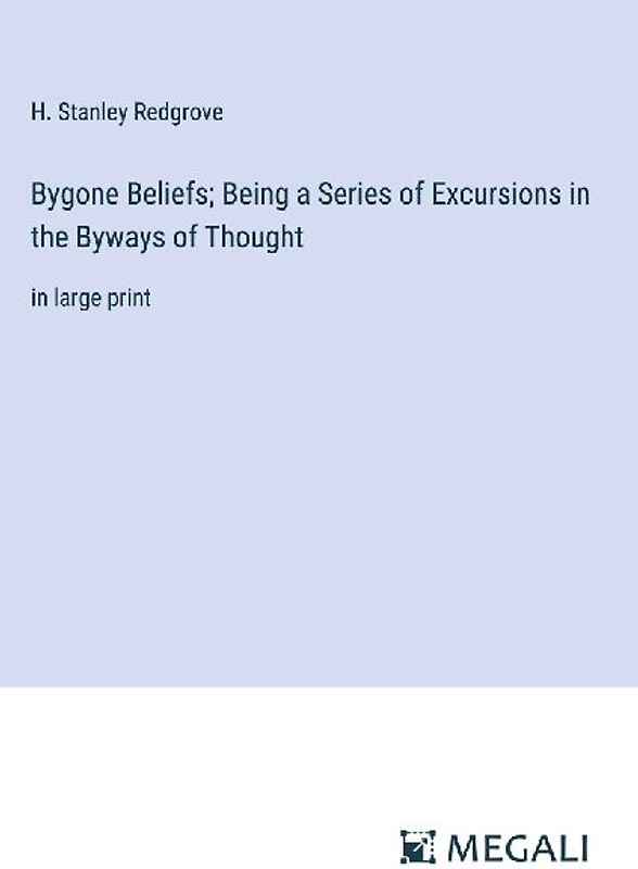 Bygone Beliefs; Being a Series of Excursions in the Byways of Thought